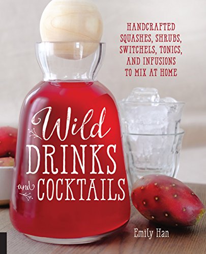 Wild Drinks & Cocktails: Handcrafted Squashes, Shrubs, Switchels, Tonics, and Infusions to Mix at Home Wild Drinks & Cocktails: Handcrafted Squashes, Shrubs, Switchels, Tonics, and Infusions to Mix at Home