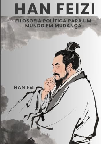 Han Feizi: Filosofia Política para um Mundo em Mudança von Independently published