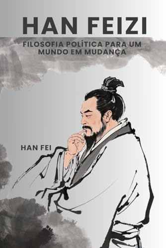 Han Feizi: Filosofia Política para um Mundo em Mudança von Independently published