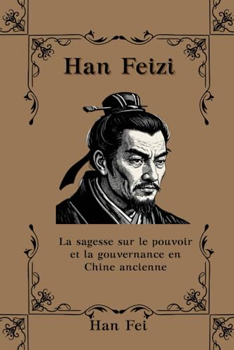 Han Feizi: La sagesse sur le pouvoir et la gouvernance en Chine ancienne von Independently published