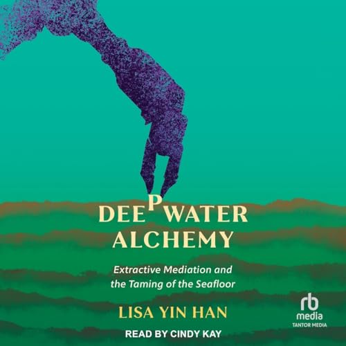 Deepwater Alchemy: Extractive Mediation and the Taming of the Seafloor von Tantor Media Inc