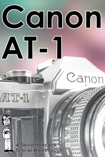 Canon AT-1 35mm Film SLR Tutorial Walkthrough: A Complete Guide to Operating and Understanding the Canon AT-1 (Camera Tutorial Walkthroughs)
