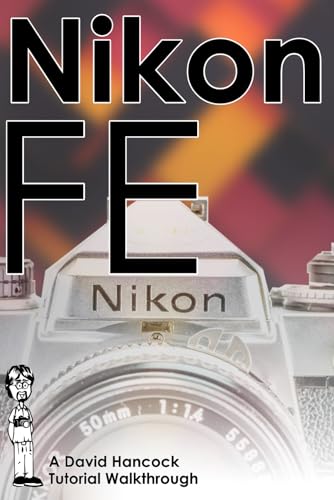 Nikon FE 35mm Film SLR Tutorial Walkthrough: A Complete Guide to Operating and Understanding the Nikon FE (Camera Tutorial Walkthroughs)