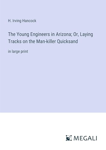 The Young Engineers in Arizona; Or, Laying Tracks on the Man-killer Quicksand: in large print