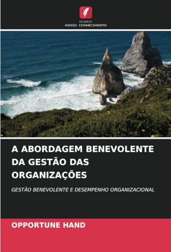 A ABORDAGEM BENEVOLENTE DA GESTÃO DAS ORGANIZAÇÕES: GESTÃO BENEVOLENTE E DESEMPENHO ORGANIZACIONAL von Edições Nosso Conhecimento