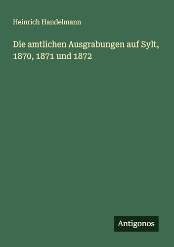 Die amtlichen Ausgrabungen auf Sylt, 1870, 1871 und 1872