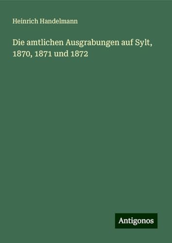 Die amtlichen Ausgrabungen auf Sylt, 1870, 1871 und 1872
