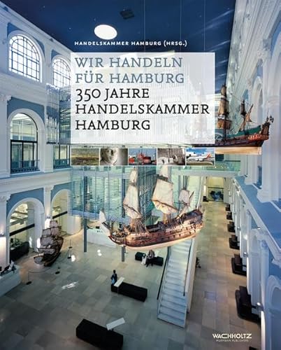 Wir handeln für Hamburg: 350 Jahre Handelskammer Hamburg