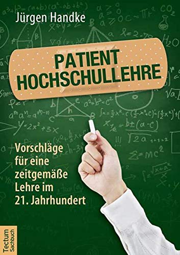 Patient Hochschullehre: Vorschläge für eine zeitgemäße Lehre im 21. Jahrhundert von Tectum Wissenschaftsverlag,