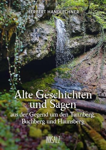 Alte Geschichten und Sagen: aus der Gegend um den Tannberg, Buchberg und Haunsberg