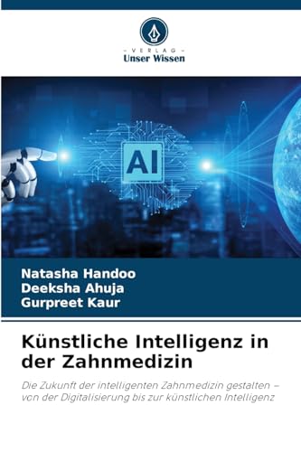 Künstliche Intelligenz in der Zahnmedizin: Die Zukunft der intelligenten Zahnmedizin gestalten – von der Digitalisierung bis zur künstlichen Intelligenz von Verlag Unser Wissen