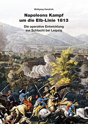 Napoleons Kampf um die Elb-Linie 1813: Die operative Entwicklung zur Schlacht bei Leipzig von Zeughaus Verlag GmbH