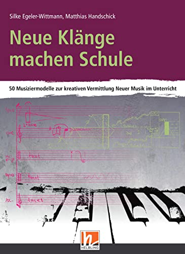 Neue Klänge machen Schule: 50 Musiziermodelle zur kreativen Vermittlung Neuer Musik im Unterricht von Helbling Verlag GmbH