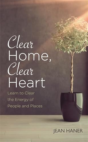 Clear Home, Clear Heart: Learn To Clear The Energy Of People And Places: Learn to Clear the Energy of People & Places
