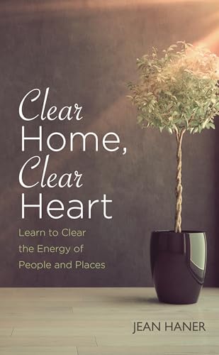 Clear Home, Clear Heart: Learn To Clear The Energy Of People And Places: Learn to Clear the Energy of People & Places