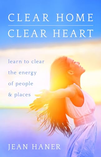 Clear Home, Clear Heart: Learn to Clear the Energy of People and Places: Learn to Clear the Energy of People & Places