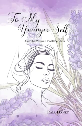 TO MY YOUNGER SELF: AND THE WOMAN I WILL BECOME