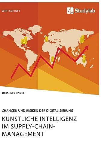 Künstliche Intelligenz im Supply-Chain-Management. Chancen und Risiken der Digitalisierung Künstliche Intelligenz im Supply-Chain-Management. Chancen und Risiken der Digitalisierung von Studylab