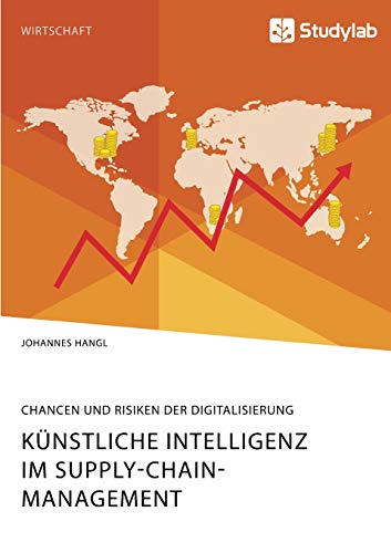Künstliche Intelligenz im Supply-Chain-Management. Chancen und Risiken der Digitalisierung Künstliche Intelligenz im Supply-Chain-Management. Chancen und Risiken der Digitalisierung