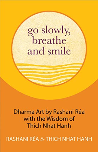 Go Slowly, Breathe and Smile: Dharma Art by Rashani Réa with the Wisdom of Thich Nhat Hanh (Life lessons, Positive thinking) Go Slowly, Breathe and Smile: Dharma Art by Rashani Réa with the Wisdom of Thich Nhat Hanh (Life lessons, Positive thinking)