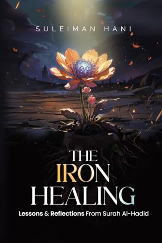 The Iron Healing: Lessons & Reflections from Surah al-Hadid: With 120 Discussion Questions & Mastery Tracker