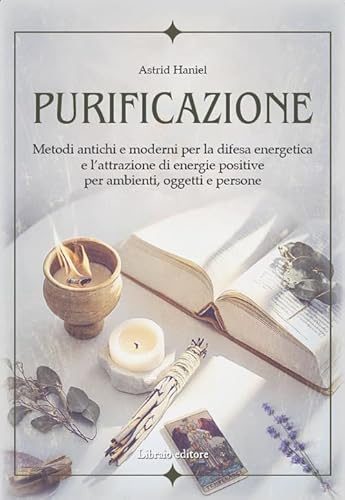 Purificazione. Metodi antichi e moderni per la difesa energetica e l'attrazione di energie positive per ambienti, oggetti e persone von Libraio editore