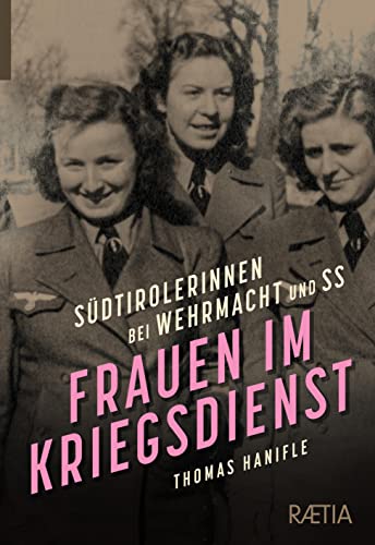 Frauen im Kriegsdienst: Südtirolerinnen bei Wehrmacht und SS von Edition Raetia
