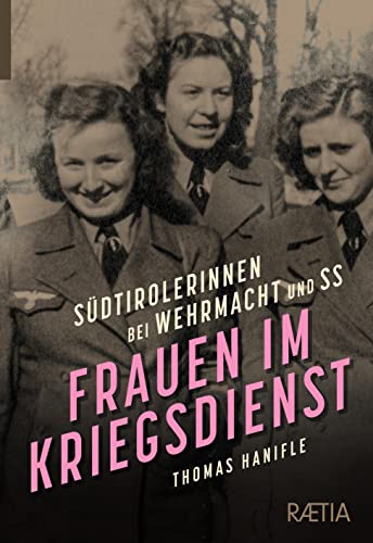 Frauen im Kriegsdienst: Südtirolerinnen bei Wehrmacht und SS