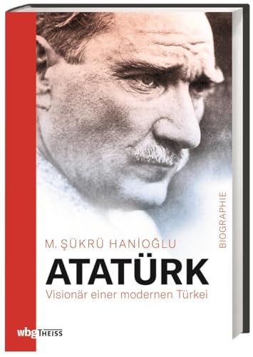 Atatürk. Visionär einer modernen Türkei. Wie Mustafa Kemal ein Land von Grund auf veränderte: politische Biografie, türkische Geschichte und Analyse der Auswirkungen – tiefgehend und differenziert! von Wbg Theiss