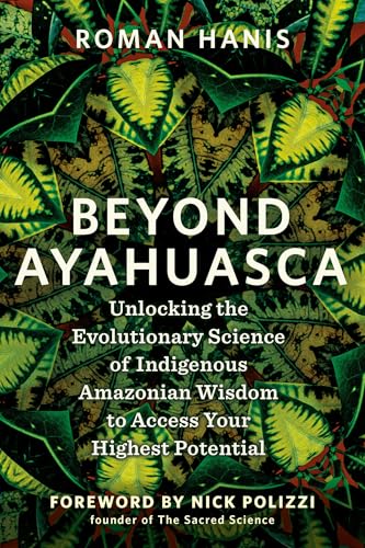 Beyond Ayahuasca: Unlocking the Evolutionary Science of Indigenous Amazonian Wisdom to Access Your Highest Potential Beyond Ayahuasca: Unlocking the Evolutionary Science of Indigenous Amazonian Wisdom to Access Your Highest Potential von Hay House LLC