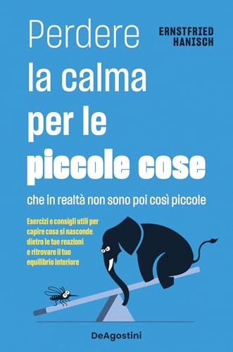 Perdere la calma per le piccole cose. Che in realtà non sono così piccole. Esercizi e consigli utili per capire cosa si nasconde dietro le tue reazioni e ritrovare il tuo equilibrio interiore (Varia) von De Agostini