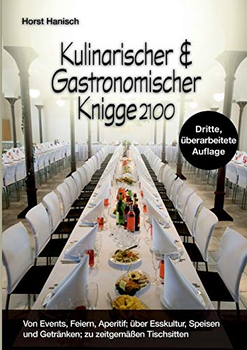 Kulinarischer und Gastronomischer Knigge 2100: Von Events, Feiern, Aperitif; über Esskultur, Speisen und Getränken; zu zeitgemäßen Tischsitten