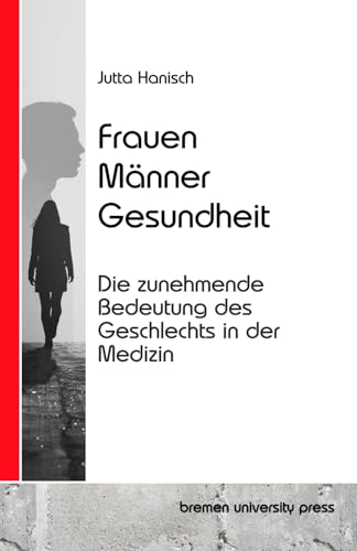 Frauen, Männer, Gesundheit: Die zunehmende Bedeutung des Geschlechts in der Medizin von bremen university press