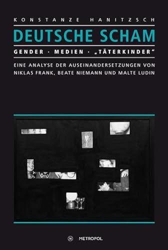 Deutsche Scham: Gender. Medien. „Täterkinder“. Eine Analyse der Auseinandersetzungen von Niklas Frank, Beate Niemann und Malte Ludin