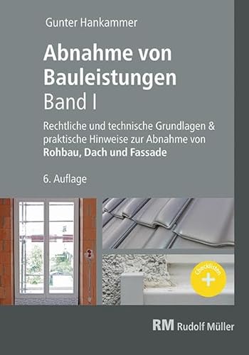 Abnahme von Bauleistungen- 6. A. Band I: Rechtliche und technische Grundlagen & praktische Hinweise zur Abnahme von Rohbau, Dach und Fassade