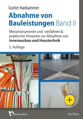 Abnahme von Bauleistungen Band II: Messinstrumente und -verfahren & praktische Hinweise zur Abnahme von Innenausbau und Haustechnik Abnahme von Bauleistungen Band II: Messinstrumente und -verfahren & praktische Hinweise zur Abnahme von Innenausbau und Haustechnik