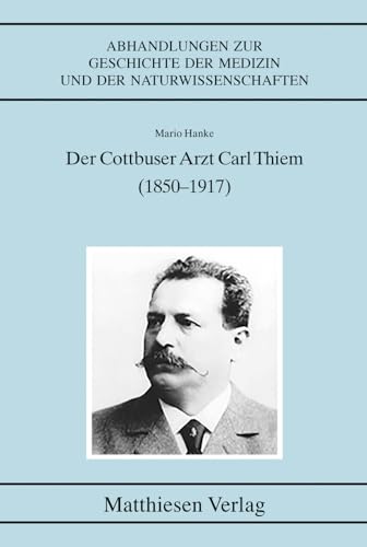 Der Cottbuser Arzt Carl Thiem (1850–1917) (Abhandlungen zur Geschichte der Medizin und der Naturwissenschaften)