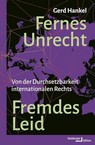 Fernes Unrecht. Fremdes Leid: Von der Durchsetzbarkeit internationalen Rechts Fernes Unrecht. Fremdes Leid: Von der Durchsetzbarkeit internationalen Rechts