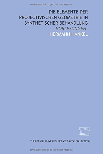 Die Elemente der projectivischen Geometrie in synthetischer Behandlung: Vorlesungen.