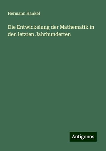 Die Entwickelung der Mathematik in den letzten Jahrhunderten von Antigonos Verlag