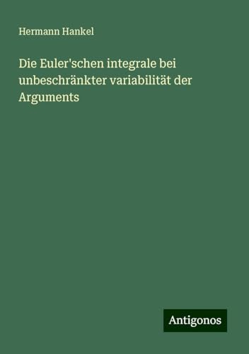 Die Euler'schen integrale bei unbeschränkter variabilität der Arguments von Antigonos Verlag