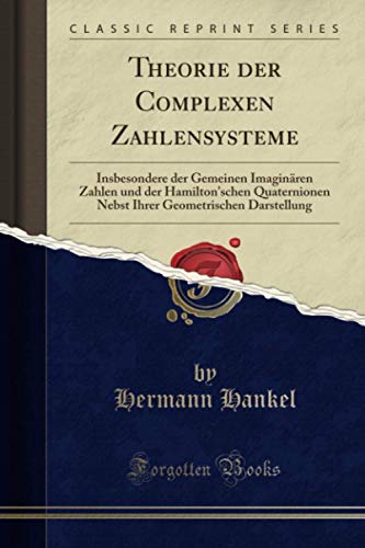 Theorie der Complexen Zahlensysteme (Classic Reprint): Insbesondere der Gemeinen Imaginären Zahlen und der Hamilton'schen Quaternionen Nebst Ihrer Geometrischen Darstellung von Forgotten Books