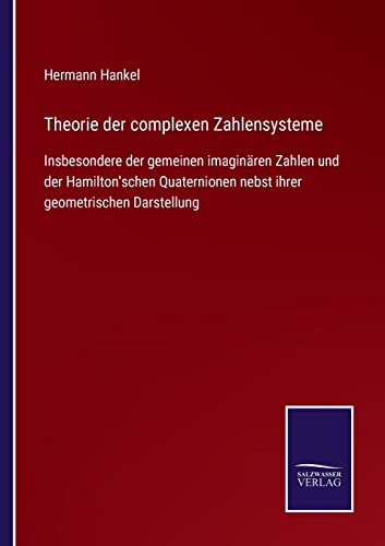 Theorie der complexen Zahlensysteme: Insbesondere der gemeinen imaginären Zahlen und der Hamilton'schen Quaternionen nebst ihrer geometrischen Darstellung