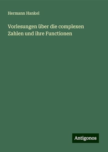 Vorlesungen über die complexen Zahlen und ihre Functionen von Antigonos Verlag