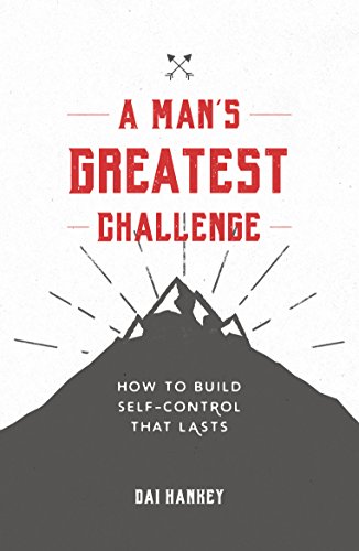 A Man's Greatest Challenge: How to Build Self Control That Lasts (Live Different)