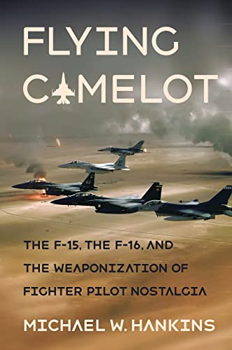 Flying Camelot: The F-15, the F-16, and the Weaponization of Fighter Pilot Nostalgia (Battlegrounds: Cornell Studies in Military History) von Cornell University Press