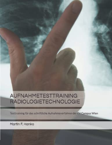 AUFNAHMETESTTRAINING RADIOLOGIETECHNOLOGIE: Testtraining für das schriftliche Aufnahmeverfahren der FH Campus Wien von Independently published