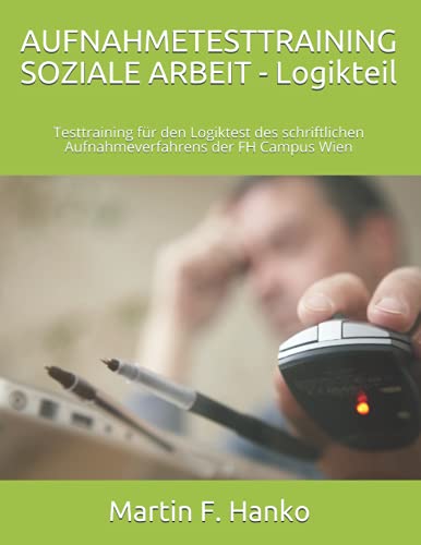 AUFNAHMETESTTRAINING SOZIALE ARBEIT - LOGIKTEIL: Testtraining für den Logiktest des schriftlichen Aufnahmeverfahrens der FH Campus Wien