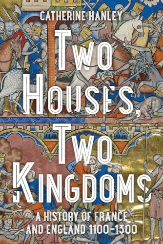 Two Houses, Two Kingdoms: A History of France and England, 1100-1300