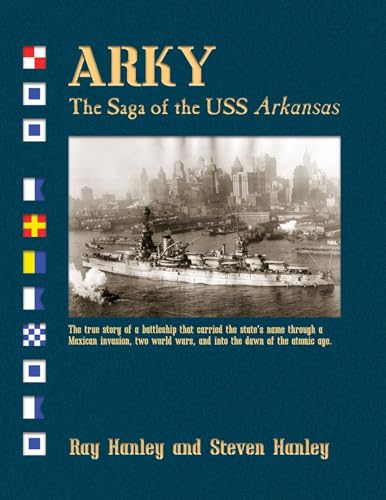 Arky: The Saga of the USS Arkansas: The True Story of a Battleship That Carried the State's Name Through a Mexican Invasion, Two World Wars, and Into the Dawn of the Atomic Age.